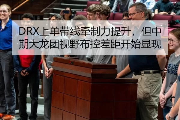 DRX上单带线牵制力提升，但中期大龙团视野布控差距开始显现